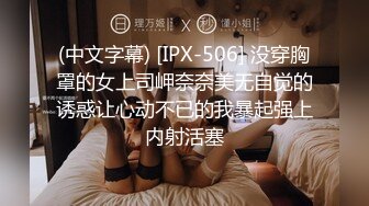 (中文字幕) [IPX-506] 没穿胸罩的女上司岬奈奈美无自觉的诱惑让心动不已的我暴起强上内射活塞