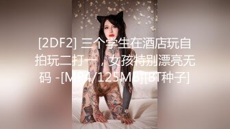 [2DF2] 三个学生在酒店玩自拍玩二打一，女孩特别漂亮无码 -[MP4/125MB][BT种子]