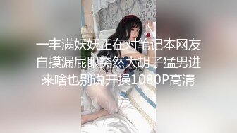 一丰满妖妖正在对笔记本网友自摸漏屁眼突然大胡子猛男进来啥也别说开操1080P高清