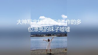 大神写字楼拍!面试工作的多位漂亮的妹子嘘嘘