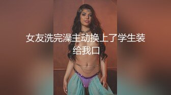 女友洗完澡主动换上了学生装 给我口