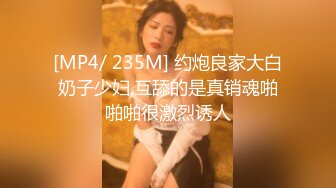 [MP4/ 235M] 约炮良家大白奶子少妇,互舔的是真销魂啪啪啪很激烈诱人