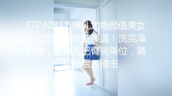 STP30811 爆乳尤物颜值美女！近期下海收费操逼！洗完澡开操，蜜桃大肥臀骑乘位，第一视角后入撞击