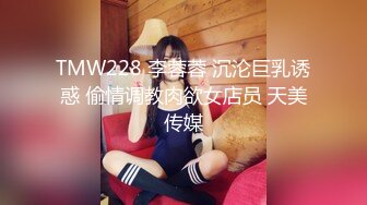 TMW228 李蓉蓉 沉沦巨乳诱惑 偷情调教肉欲女店员 天美传媒