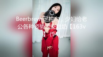 Beerbrewr足控向，少妇给老公各种姿势足交吐奶【163v】 (94)