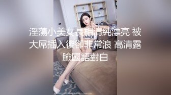 淫蕩小美女長相清純漂亮 被大屌插入後卻非常浪 高清露臉國語對白