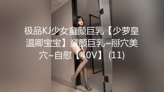 极品KJ少女童颜巨乳【少萝皇温卿宝宝】童颜巨乳~掰穴美穴~自慰【40V】 (11)