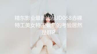 精东影业最新出品JD068赤裸特工美女特工最后的考验居然是群P