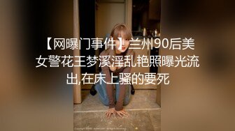 【网曝门事件】兰州90后美女警花王梦溪淫乱艳照曝光流出,在床上骚的要死