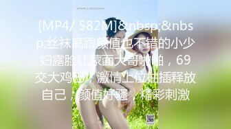 [MP4/ 582M]&nbsp;&nbsp;丝袜高跟颜值也不错的小少妇露脸让蒙面大哥啪啪，69交大鸡巴，激情上位抽插释放自己，颜值好骚，精彩刺激