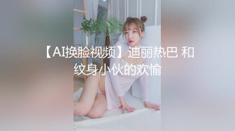 【AI换脸视频】迪丽热巴 和纹身小伙的欢愉