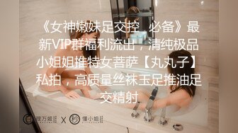 《女神嫩妹足交控✿必备》最新VIP群福利流出，清纯极品小姐姐推特女菩萨【丸丸子】私拍，高质量丝袜玉足推油足交精射