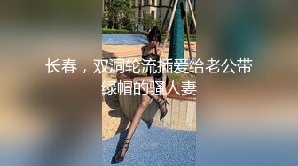 长春，双洞轮流插爱给老公带绿帽的骚人妻