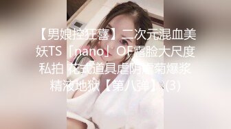 【男娘控狂喜】二次元混血美妖TS「nano」OF露脸大尺度私拍 花式道具虐阴虐菊爆浆精液地狱【第八弹】 (3)