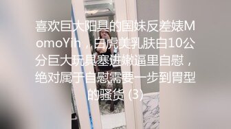 喜欢巨大阳具的国妹反差婊MomoYih，白虎美乳肤白10公分巨大玩具塞进嫩逼里自慰，绝对属于自慰需要一步到胃型的骚货 (3)