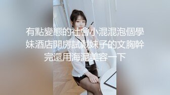 有點變態的社會小混混泡個學妹酒店開房試戴妹子的文胸幹完還用海泥美容一下