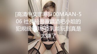 [高清中文字幕]300MAAN-506 社長秘書兼職酒吧小姐的犯規級F罩杯巨乳能玩到真是太賺了