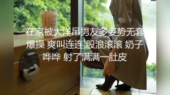 在家被大洋吊男友多姿势无套爆操 爽叫连连 股浪滚滚 奶子哗哗 射了满满一肚皮