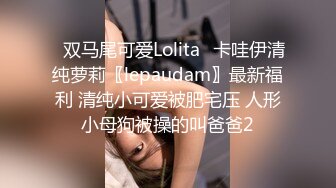 ✿双马尾可爱Lolita✿卡哇伊清纯萝莉〖lepaudam〗最新福利 清纯小可爱被肥宅压 人形小母狗被操的叫爸爸2