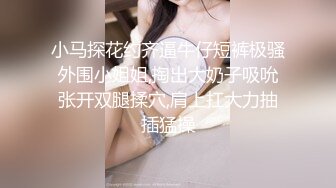 小马探花约齐逼牛仔短裤极骚外围小姐姐,掏出大奶子吸吮张开双腿揉穴,肩上扛大力抽插猛操