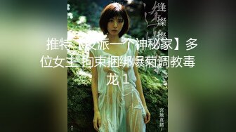 ✿推特【反派一个神秘家】多位女主 拘束捆绑爆菊调教毒龙 1