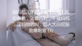 妈妈和儿子的故事【恋母】乱伦多场，无套内射，干骚妈妈，淫妇嗷嗷叫，后入大白屁股劲爆刺激 (3)