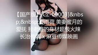 【国产版】[CZ-00003]&nbsp;&nbsp;夏雨荷 美妻蜜月的爱抚 我老婆的身材超级火辣 长治传媒 x 麻豆传媒映画