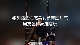 学舞蹈的性感美女被韩国帅气男友各种高难度玩