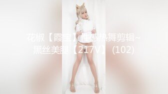 花椒【霞宝】性感热舞剪辑~黑丝美腿【217V】 (102)