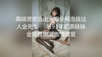 高端泄密流出火爆全网泡良达人金先生❤️与93年奶茶妹妹金贤雅厮混激情做爱