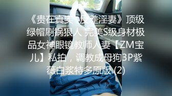 《贵在真实✅反差淫妻》顶级绿帽刷锅狠人 完美S级身材极品女神眼镜教师人妻【ZM宝儿】私拍，调教成母狗3P紫薇白浆特多原版 (2)