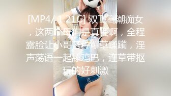 [MP4/ 1.21G] 双飞高潮痴女，这两个母狗是真骚啊，全程露脸让小哥各种爆草蹂躏，淫声荡语一起舔鸡巴，连草带抠玩的好刺激