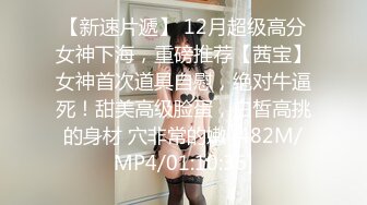 【新速片遞】 12月超级高分女神下海，重磅推荐【茜宝】女神首次道具自慰，绝对牛逼死！甜美高级脸蛋，白皙高挑的身材 穴非常的嫩 [482M/MP4/01:10:36]