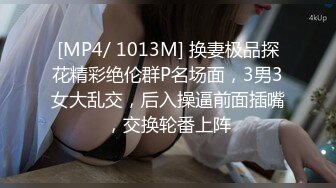 [MP4/ 1013M] 换妻极品探花精彩绝伦群P名场面，3男3女大乱交，后入操逼前面插嘴，交换轮番上阵