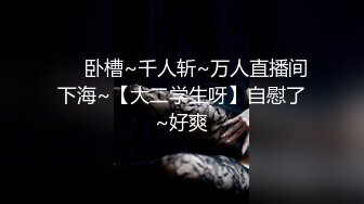 ❤️卧槽~千人斩~万人直播间下海~【大二学生呀】自慰了~好爽