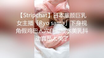 【Stripchat】日本童颜巨乳女主播「Ryo sama」下身视角假鸡巴入穴自慰喷水美乳抖动真是太美了