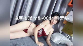 麻豆传媒 mfk-0044 性爱秘友