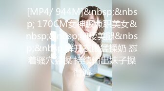 [MP4/ 944M]&nbsp;&nbsp; 170CM女神级兼职美女&nbsp;&nbsp;细腰美腿&nbsp;&nbsp;解开衣服猛揉奶 怼着骚穴猛操 持续输出妹子操懵逼