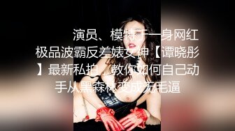 ❤️❤️演员、模特于一身网红极品波霸反差婊女神【谭晓彤】最新私拍，教你如何自己动手从黑森林变成无毛逼