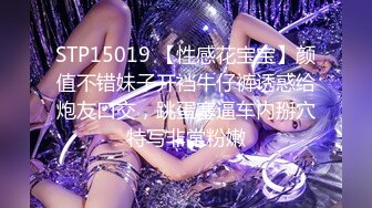 STP15019 【性感花宝宝】颜值不错妹子开裆牛仔裤诱惑给炮友口交，跳蛋塞逼车内掰穴特写非常粉嫩