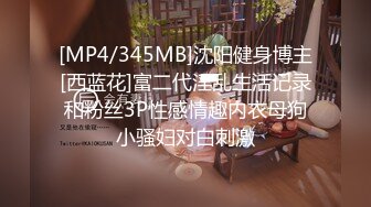 [MP4/345MB]沈阳健身博主[西蓝花]富二代淫乱生活记录和粉丝3P性感情趣内衣母狗小骚妇对白刺激