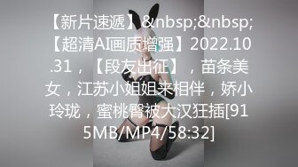 【新片速遞】&nbsp;&nbsp;【超清AI画质增强】2022.10.31，【段友出征】，苗条美女，江苏小姐姐来相伴，娇小玲珑，蜜桃臀被大汉狂插[915MB/MP4/58:32]