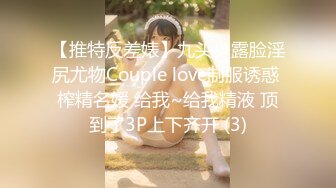 【推特反差婊】九头身露脸淫尻尤物Couple love制服诱惑 榨精名媛 给我~给我精液 顶到了3P上下齐开 (3)