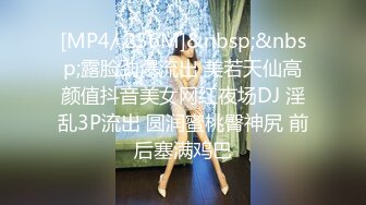 [MP4/ 256M]&nbsp;&nbsp;露脸劲爆流出 美若天仙高颜值抖音美女网红夜场DJ 淫乱3P流出 圆润蜜桃臀神尻 前后塞满鸡巴