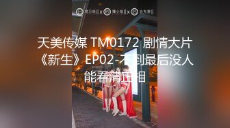 天美传媒 TM0172 剧情大片《新生》EP02-不到最后没人能看清正相