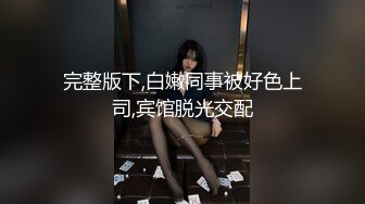 完整版下,白嫩同事被好色上司,宾馆脱光交配