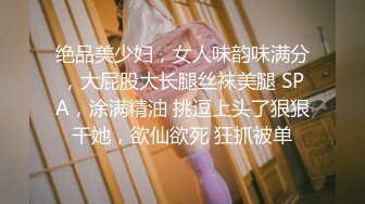 绝品美少妇，女人味韵味满分，大屁股大长腿丝袜美腿 SPA，涂满精油 挑逗上头了狠狠干她，欲仙欲死 狂抓被单