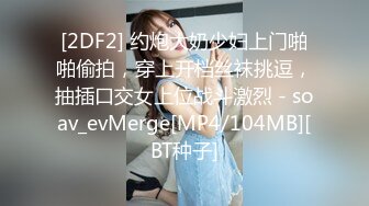 [2DF2] 约炮大奶少妇上门啪啪偷拍，穿上开档丝袜挑逗，抽插口交女上位战斗激烈 - soav_evMerge[MP4/104MB][BT种子]