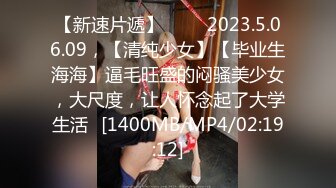 【新速片遞】 ⭐⭐⭐2023.5.06.09，【清纯少女】【毕业生海海】逼毛旺盛的闷骚美少女，大尺度，让人怀念起了大学生活⭐[1400MB/MP4/02:19:12]