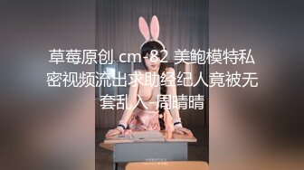 草莓原创 cm-82 美鲍模特私密视频流出求助经纪人竟被无套乱入-周晴晴